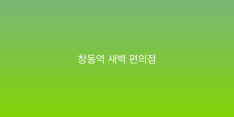 창동역 새벽 편의점