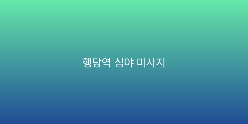 행당역 심야 마사지